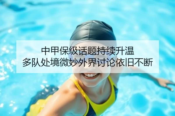 中甲保级话题持续升温 多队处境微妙外界讨论依旧不断（xingkong）